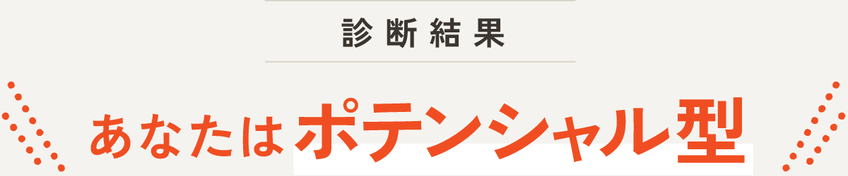 診断結果 あなたはポテンシャル型